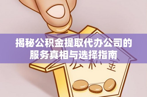 江阴揭秘公积金提取代办公司的服务真相与选择指南