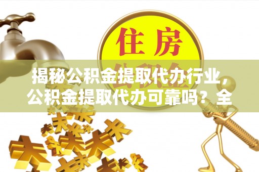 江阴揭秘公积金提取代办行业，公积金提取代办可靠吗？全面解析与风险规避