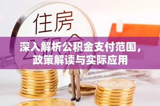 江阴深入解析公积金支付范围，政策解读与实际应用