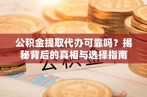 江阴公积金提取代办可靠吗？揭秘背后的真相与选择指南