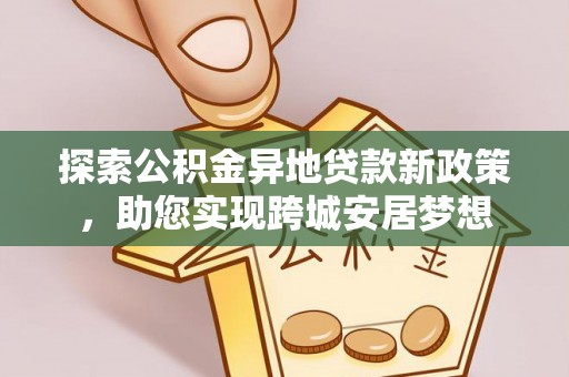 江阴探索公积金异地贷款新政策，助您实现跨城安居梦想