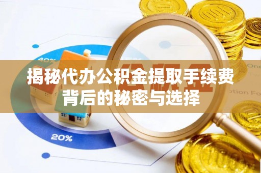 江阴揭秘代办公积金提取手续费背后的秘密与选择