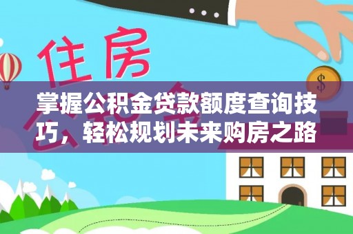 江阴掌握公积金贷款额度查询技巧，轻松规划未来购房之路