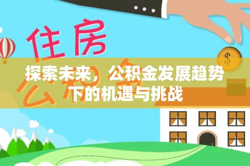 江阴探索未来，公积金发展趋势下的机遇与挑战