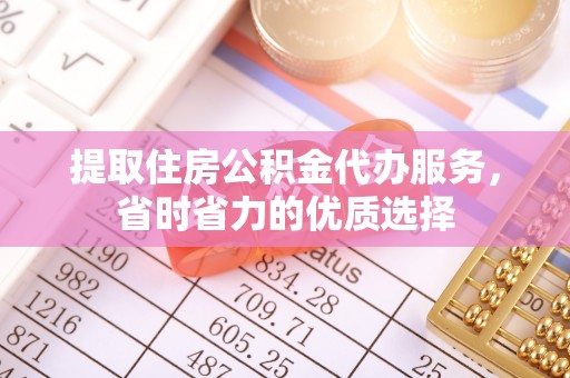 江阴提取住房公积金代办服务，省时省力的优质选择
