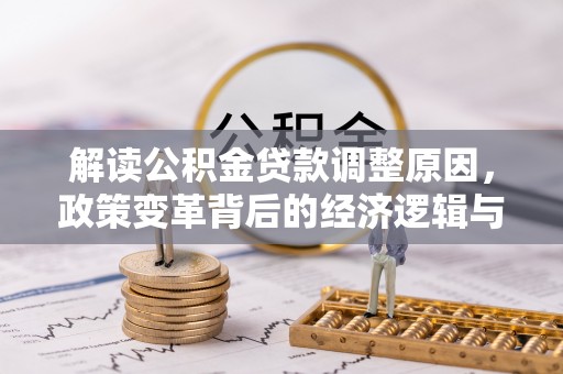 江阴解读公积金贷款调整原因，政策变革背后的经济逻辑与民生影响